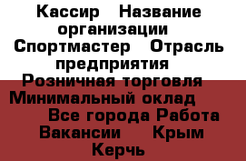 Кассир › Название организации ­ Спортмастер › Отрасль предприятия ­ Розничная торговля › Минимальный оклад ­ 23 000 - Все города Работа » Вакансии   . Крым,Керчь